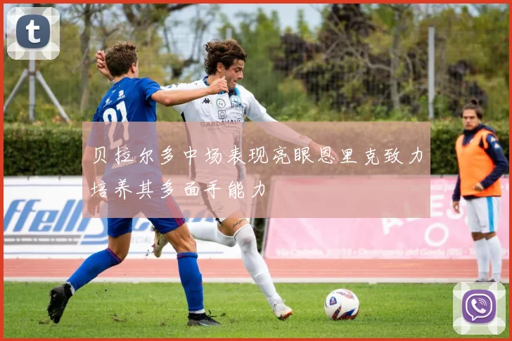 贝拉尔多中场表现亮眼恩里克致力培养其多面手能力