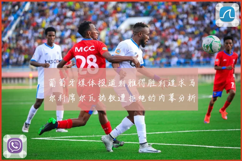葡萄牙媒体报道利雅得胜利追求马尔科席尔瓦执教遭拒绝的内幕分析