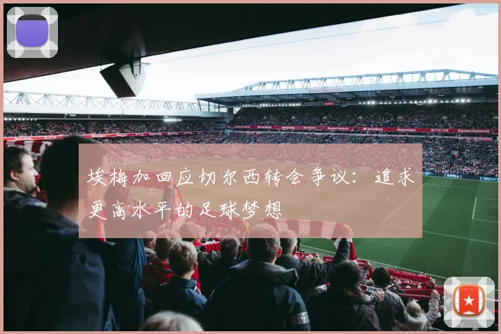 埃梅加回应切尔西转会争议：追求更高水平的足球梦想