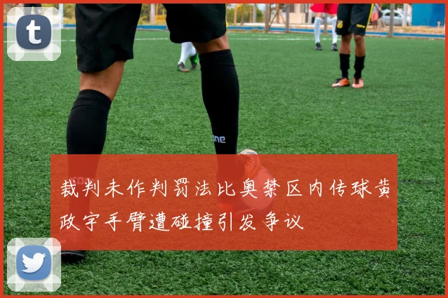 裁判未作判罚法比奥禁区内传球黄政宇手臂遭碰撞引发争议