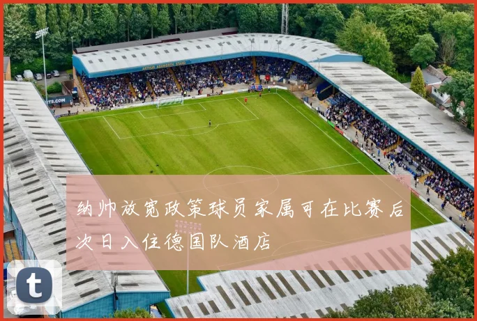 纳帅放宽政策球员家属可在比赛后次日入住德国队酒店