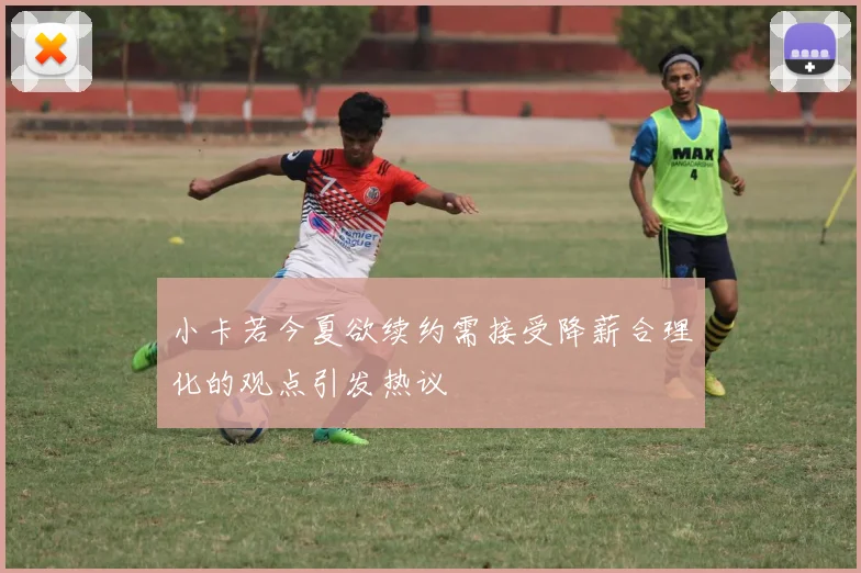 小卡若今夏欲续约需接受降薪合理化的观点引发热议