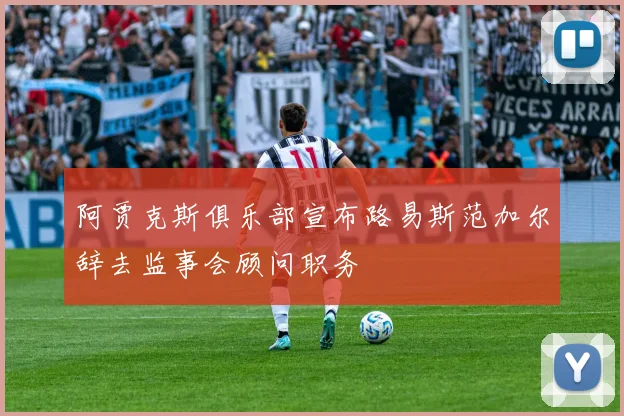 阿贾克斯俱乐部宣布路易斯范加尔辞去监事会顾问职务