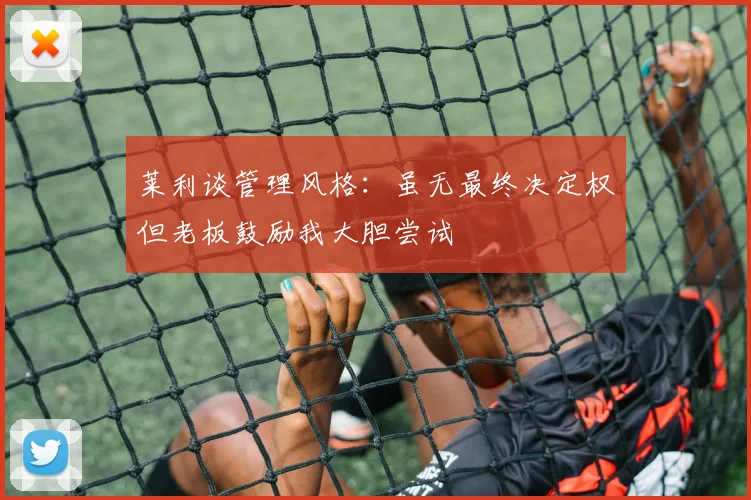 莱利谈管理风格：虽无最终决定权但老板鼓励我大胆尝试