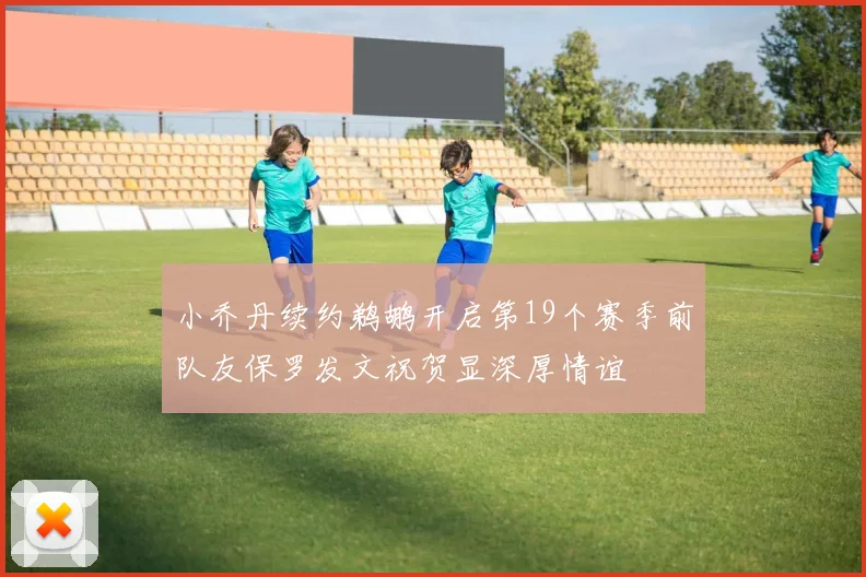 小乔丹续约鹈鹕开启第19个赛季前队友保罗发文祝贺显深厚情谊