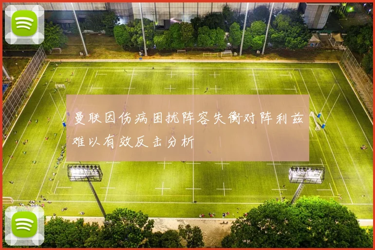 曼联因伤病困扰阵容失衡对阵利兹难以有效反击分析